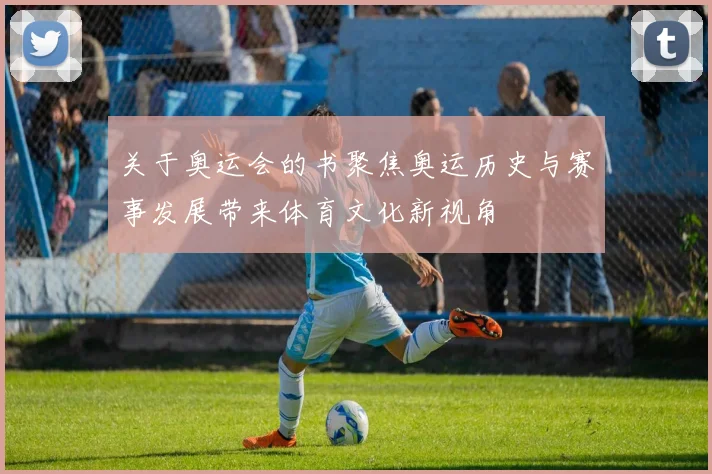 关于奥运会的书聚焦奥运历史与赛事发展带来体育文化新视角