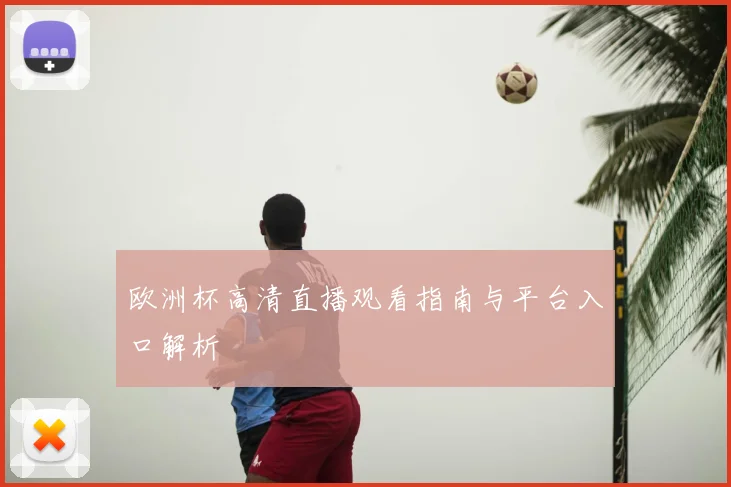 欧洲杯高清直播观看指南与平台入口解析