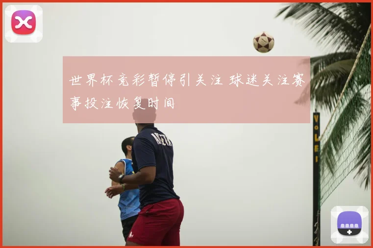 世界杯竞彩暂停引关注 球迷关注赛事投注恢复时间