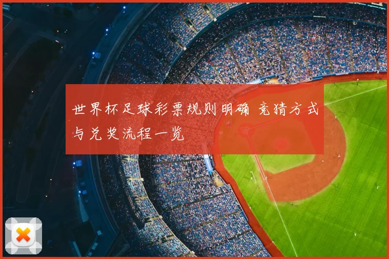 世界杯足球彩票规则明确 竞猜方式与兑奖流程一览