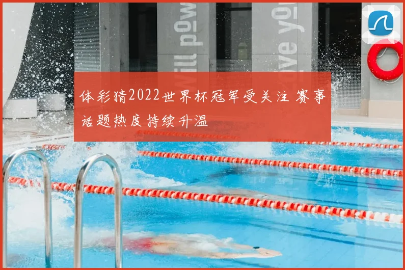 体彩猜2022世界杯冠军受关注 赛事话题热度持续升温