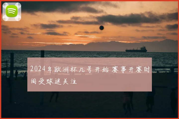 2024年欧洲杯几号开始 赛事开赛时间受球迷关注