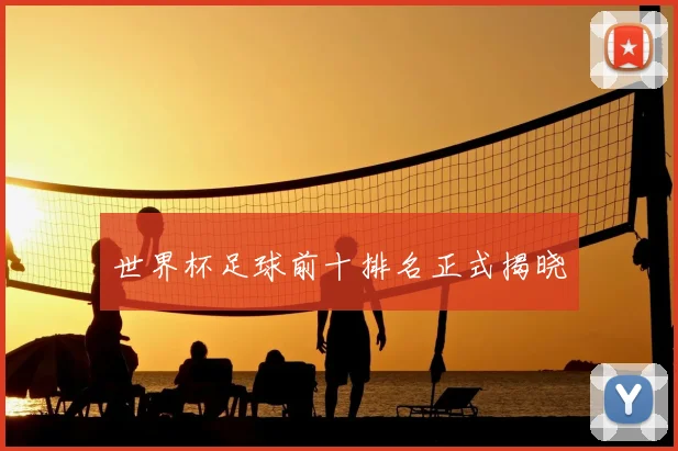 世界杯足球前十排名正式揭晓