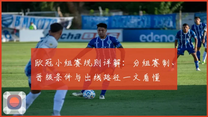 欧冠小组赛规则详解：分组赛制、晋级条件与出线路径一文看懂