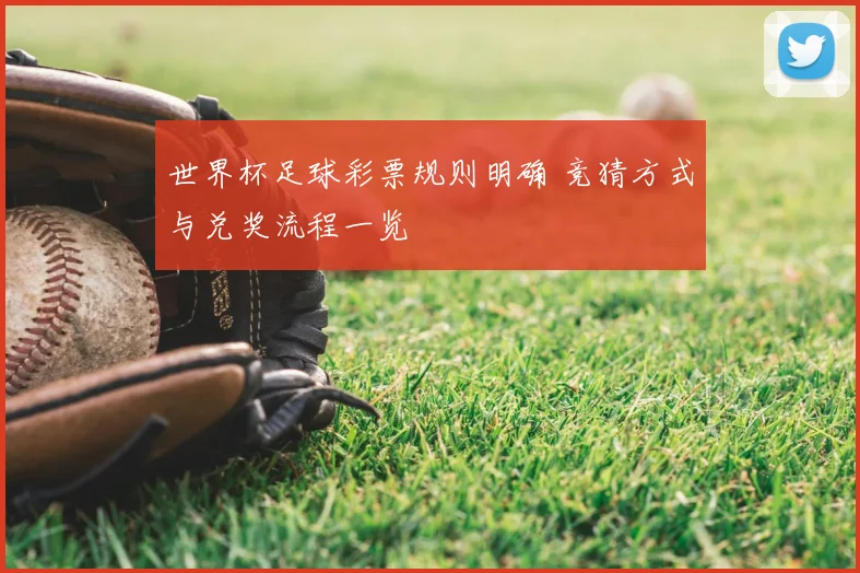 世界杯足球彩票规则明确 竞猜方式与兑奖流程一览