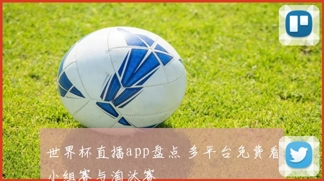 世界杯直播app盘点 多平台免费看小组赛与淘汰赛