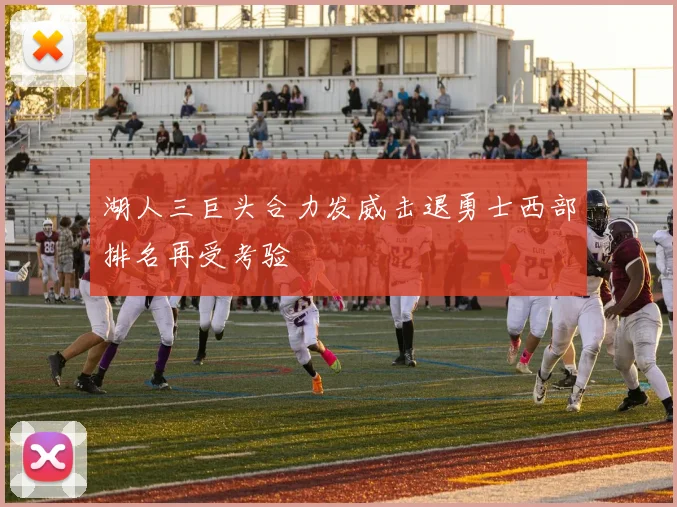 湖人三巨头合力发威击退勇士西部排名再受考验