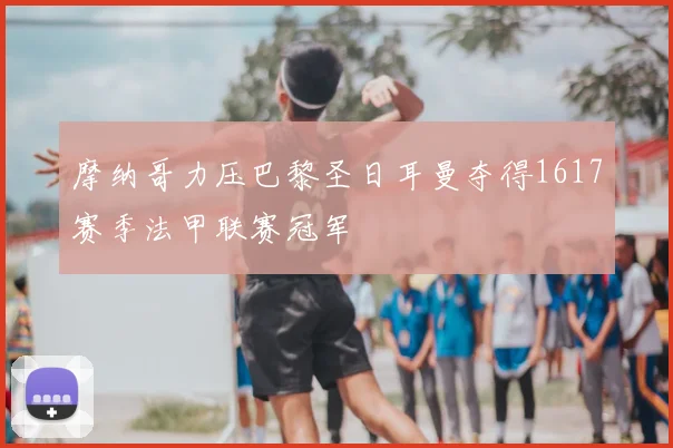 摩纳哥力压巴黎圣日耳曼夺得1617赛季法甲联赛冠军