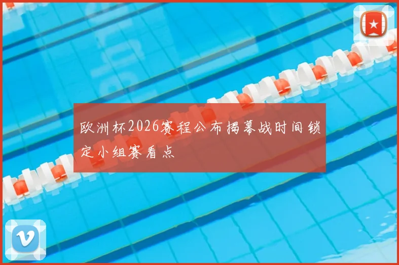 欧洲杯2026赛程公布揭幕战时间锁定小组赛看点