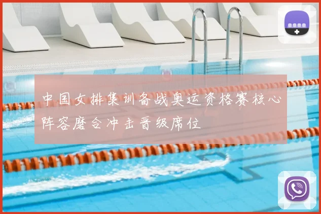 中国女排集训备战奥运资格赛核心阵容磨合冲击晋级席位