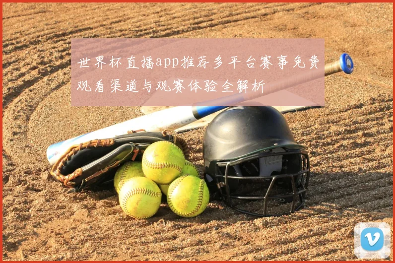 世界杯直播app推荐多平台赛事免费观看渠道与观赛体验全解析