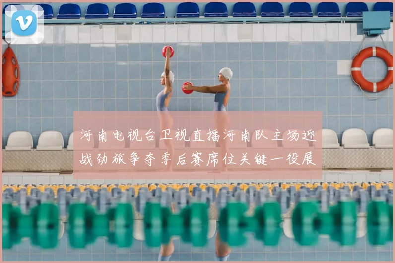 河南电视台卫视直播河南队主场迎战劲旅争夺季后赛席位关键一役展开