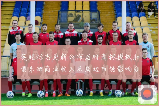 英超标志更新公布后对商标授权和俱乐部商业收入及周边市场影响分析