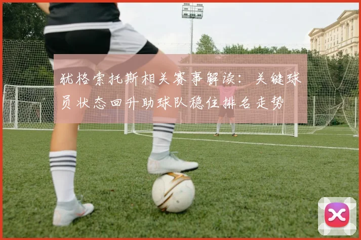 犹格索托斯相关赛事解读：关键球员状态回升助球队稳住排名走势