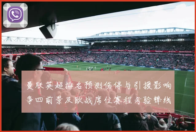 曼联英超排名预测伤停与引援影响争四前景及欧战席位赛程考验锋线状态