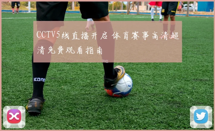 CCTV5线直播开启 体育赛事高清超清免费观看指南