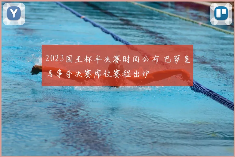 2023国王杯半决赛时间公布 巴萨皇马争夺决赛席位赛程出炉