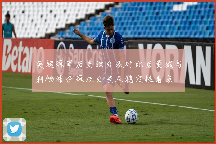 英超冠军历史积分表对比后曼城与利物浦夺冠积分差及稳定性看点