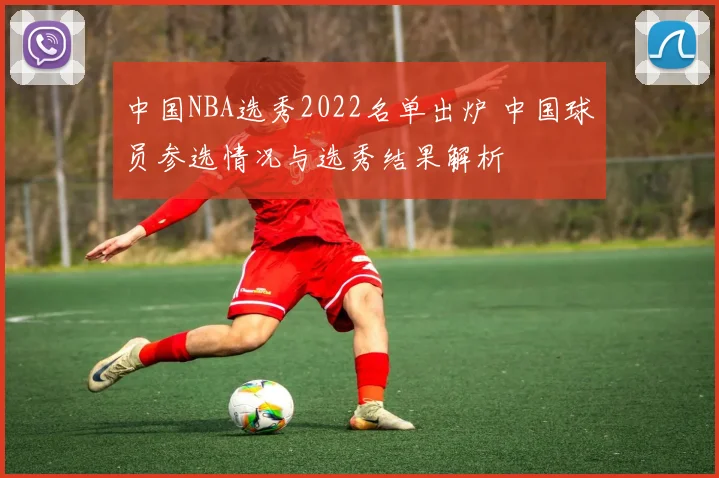 中国NBA选秀2022名单出炉 中国球员参选情况与选秀结果解析