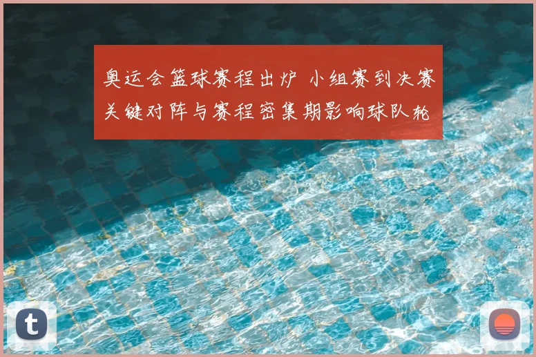 奥运会篮球赛程出炉 小组赛到决赛关键对阵与赛程密集期影响球队轮换