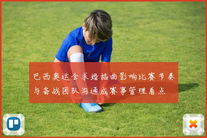 巴西奥运会求婚插曲影响比赛节奏与备战团队沟通成赛事管理看点