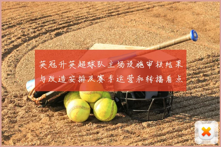 英冠升英超球队主场设施审核结果与改造安排及赛季运营和转播看点