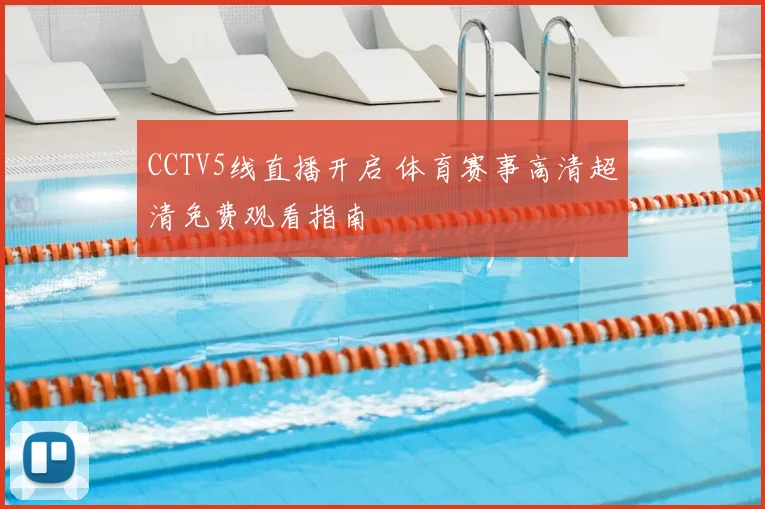 CCTV5线直播开启 体育赛事高清超清免费观看指南