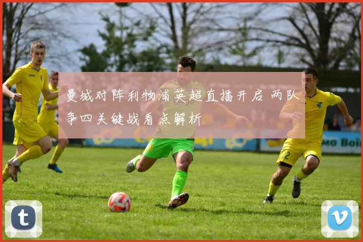 曼城对阵利物浦英超直播开启 两队争四关键战看点解析