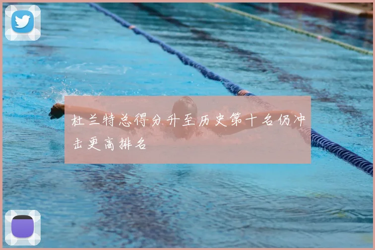杜兰特总得分升至历史第十名仍冲击更高排名