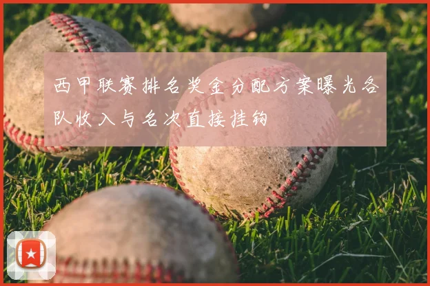 西甲联赛排名奖金分配方案曝光各队收入与名次直接挂钩