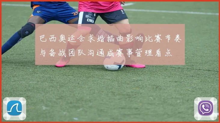 巴西奥运会求婚插曲影响比赛节奏与备战团队沟通成赛事管理看点