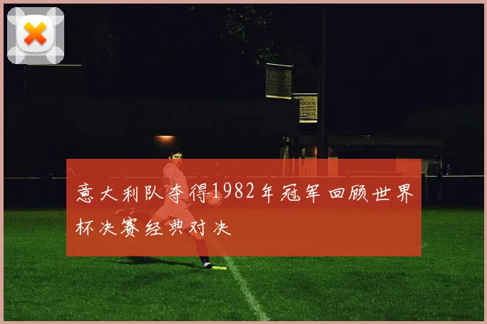 意大利队夺得1982年冠军回顾世界杯决赛经典对决