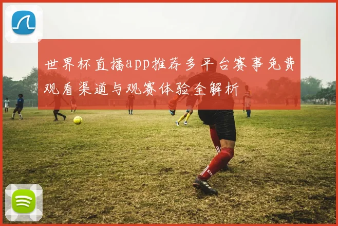 世界杯直播app推荐多平台赛事免费观看渠道与观赛体验全解析